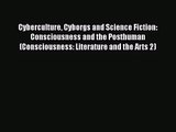 PDF Download Cyberculture Cyborgs and Science Fiction: Consciousness and the Posthuman (Consciousness: