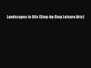 Read Book PDF Online Here Landscapes in Oils (Step-by-Step Leisure Arts) PDF Online