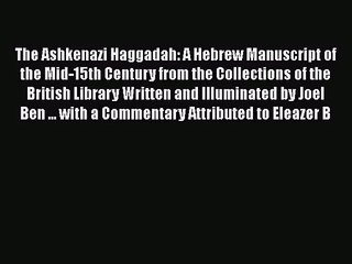 Read Book PDF Online Here The Ashkenazi Haggadah: A Hebrew Manuscript of the Mid-15th Century