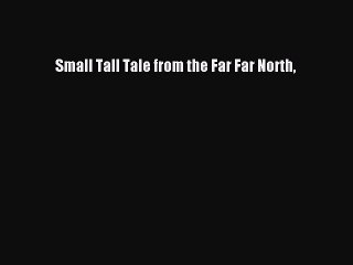 [PDF Download] Small Tall Tale from the Far Far North [PDF] Online