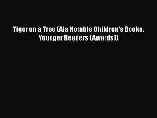 [PDF Download] Tiger on a Tree (Ala Notable Children's Books. Younger Readers (Awards)) [Download]