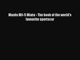 [PDF Download] Mazda MX-5 Miata - The book of the world's favourite sportscar [Read] Online