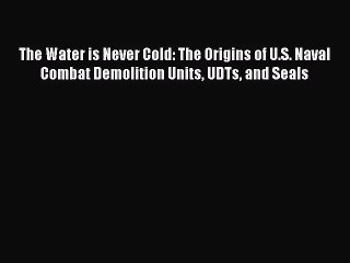[PDF Download] The Water is Never Cold: The Origins of U.S. Naval Combat Demolition Units UDTs