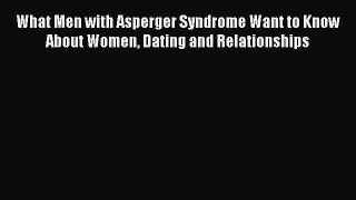 [PDF Download] What Men with Asperger Syndrome Want to Know About Women Dating and Relationships