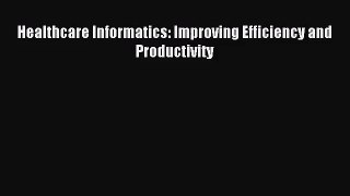[PDF Download] Healthcare Informatics: Improving Efficiency and Productivity [Read] Full Ebook