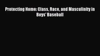 [PDF Download] Protecting Home: Class Race and Masculinity in Boys' Baseball [Read] Full Ebook