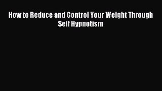 [PDF Download] How to Reduce and Control Your Weight Through Self Hypnotism [Download] Full