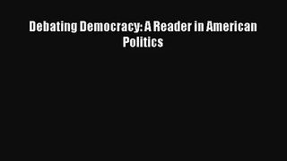 [PDF Download] Debating Democracy: A Reader in American Politics [PDF] Full Ebook