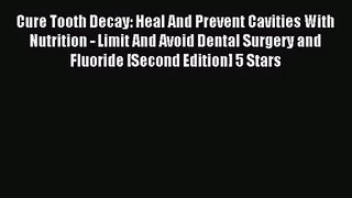 [PDF Download] Cure Tooth Decay: Heal And Prevent Cavities With Nutrition - Limit And Avoid