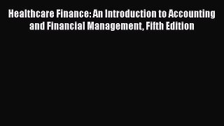 Read Healthcare Finance: An Introduction to Accounting and Financial Management Fifth Edition