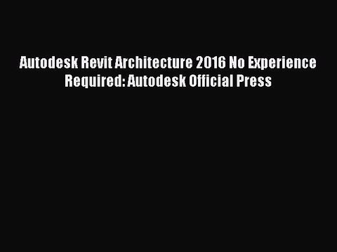 [PDF Download] Autodesk Revit Architecture 2016 No Experience Required: Autodesk Official Press