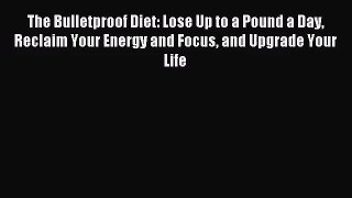 [PDF Download] The Bulletproof Diet: Lose Up to a Pound a Day Reclaim Your Energy and Focus