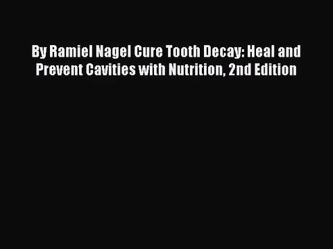 [PDF Download] By Ramiel Nagel Cure Tooth Decay: Heal and Prevent Cavities with Nutrition 2nd