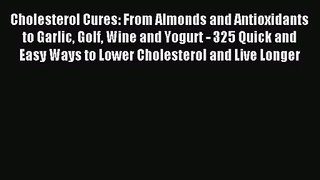 [PDF Download] Cholesterol Cures: From Almonds and Antioxidants to Garlic Golf Wine and Yogurt