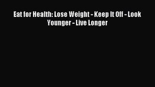 [PDF Download] Eat for Health: Lose Weight - Keep It Off - Look Younger - Live Longer [Read]