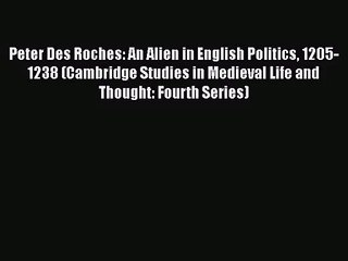 [PDF Download] Peter Des Roches: An Alien in English Politics 1205-1238 (Cambridge Studies