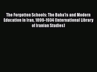 [PDF Download] The Forgotten Schools: The Baha'is and Modern Education in Iran 1899-1934 (International
