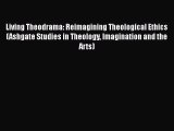 [PDF Download] Living Theodrama: Reimagining Theological Ethics (Ashgate Studies in Theology