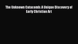 [PDF Download] The Unknown Catacomb: A Unique Discovery of Early Christian Art [PDF] Online