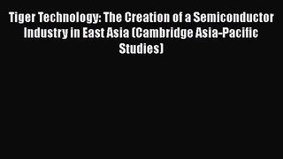 Read Tiger Technology: The Creation of a Semiconductor Industry in East Asia (Cambridge Asia-Pacific