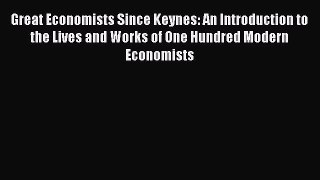Read Great Economists Since Keynes: An Introduction to the Lives and Works of One Hundred Modern