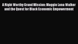 Download A Right Worthy Grand Mission: Maggie Lena Walker and the Quest for Black Economic