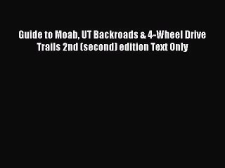 [PDF Download] Guide to Moab UT Backroads & 4-Wheel Drive Trails 2nd (second) edition Text