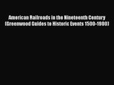 Read American Railroads in the Nineteenth Century (Greenwood Guides to Historic Events 1500-1900)