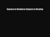 [PDF Download] Sojourn to Honduras Sojourn to Healing [PDF] Full Ebook