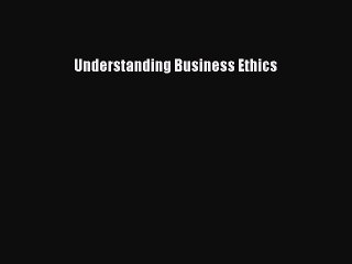 Read Understanding Business Ethics Ebook Free