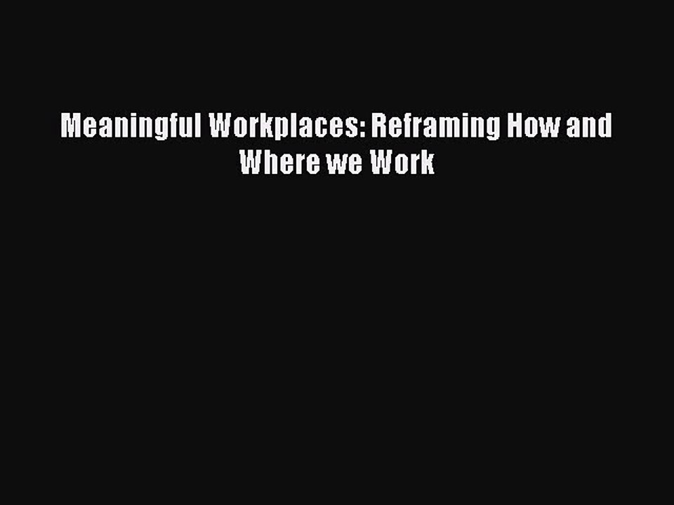 Read Meaningful Workplaces: Reframing How and Where we Work Ebook Online