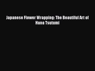 Download Japanese Flower Wrapping: The Beautiful Art of Hana Tsutumi Ebook Online