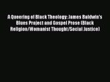 [PDF Download] A Queering of Black Theology: James Baldwin's Blues Project and Gospel Prose