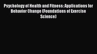 [PDF Download] Psychology of Health and Fitness: Applications for Behavior Change (Foundations