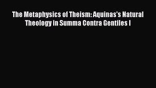 [PDF Download] The Metaphysics of Theism: Aquinas's Natural Theology in Summa Contra Gentiles
