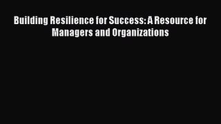 Read Building Resilience for Success: A Resource for Managers and Organizations PDF Free