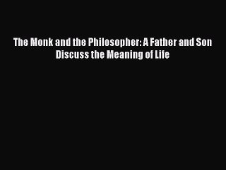 [PDF Download] The Monk and the Philosopher: A Father and Son Discuss the Meaning of Life [Read]