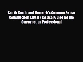 PDF Download Smith Currie and Hancock's Common Sense Construction Law: A Practical Guide for