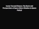 Read Icarus' Second Chance: The Basis and Perspectives of Space Ethics (Studies in Space Policy)