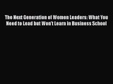 Download The Next Generation of Women Leaders: What You Need to Lead but Won't Learn in Business