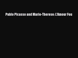 [PDF Download] Pablo Picasso and Marie-Therese: L'Amour Fou [Download] Full Ebook