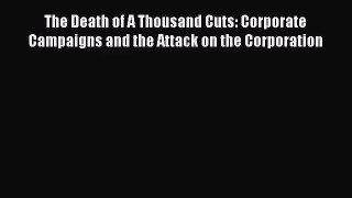 Download The Death of A Thousand Cuts: Corporate Campaigns and the Attack on the Corporation