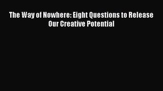 Read The Way of Nowhere: Eight Questions to Release Our Creative Potential PDF Online