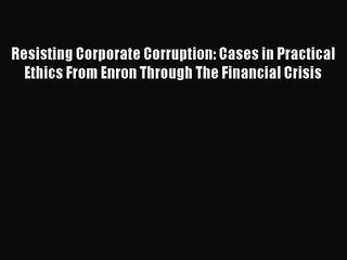 Read Resisting Corporate Corruption: Cases in Practical Ethics From Enron Through The Financial
