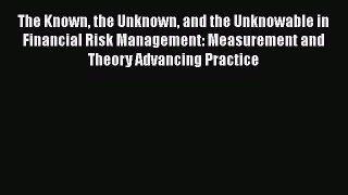 Read The Known the Unknown and the Unknowable in Financial Risk Management: Measurement and