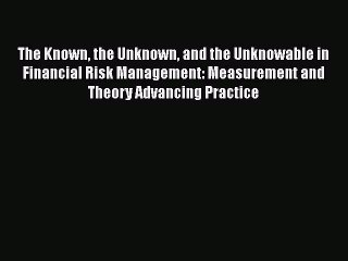 Read The Known the Unknown and the Unknowable in Financial Risk Management: Measurement and