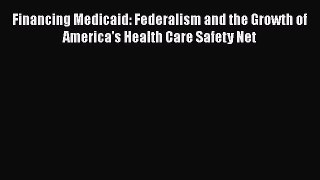 Read Financing Medicaid: Federalism and the Growth of America's Health Care Safety Net Ebook