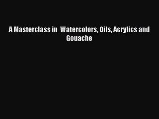 [PDF Download] A Masterclass in  Watercolors Oils Acrylics and Gouache [Download] Online