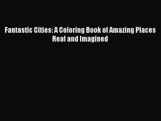 [PDF Download] Fantastic Cities: A Coloring Book of Amazing Places Real and Imagined [Read]