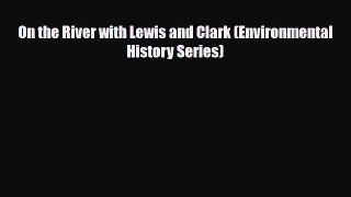 [PDF Download] On the River with Lewis and Clark (Environmental History Series) [Download]